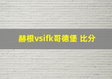 赫根vsifk哥德堡 比分